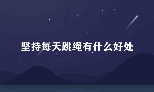 坚持每天跳绳有什么好处
