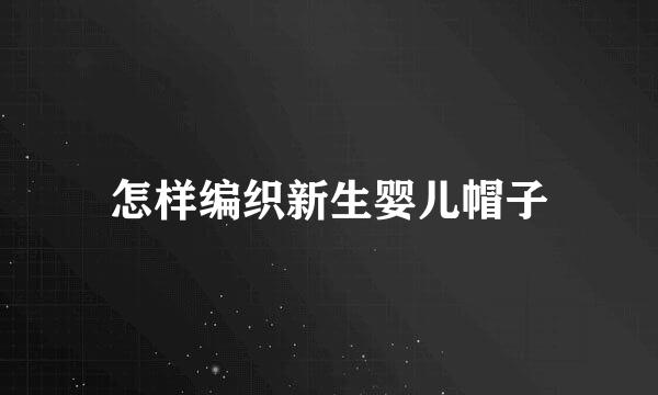 怎样编织新生婴儿帽子