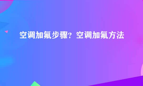 空调加氟步骤？空调加氟方法