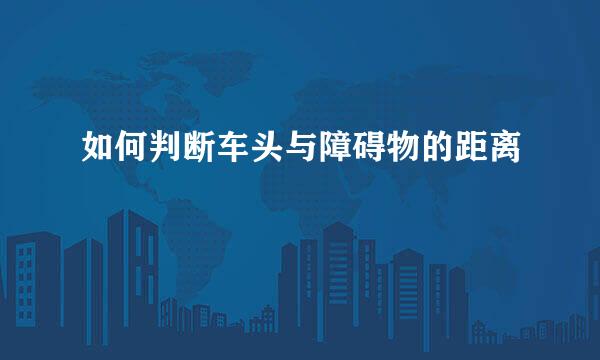 如何判断车头与障碍物的距离