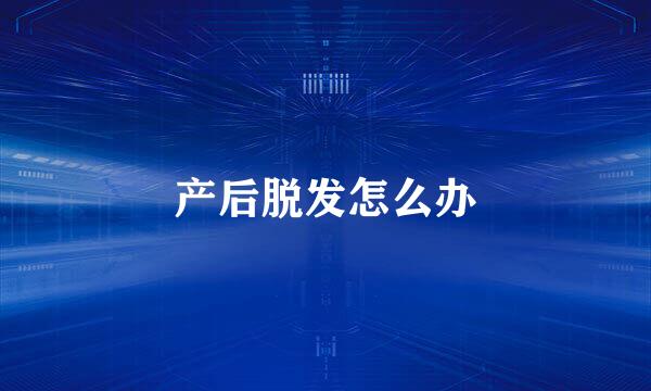 产后脱发怎么办