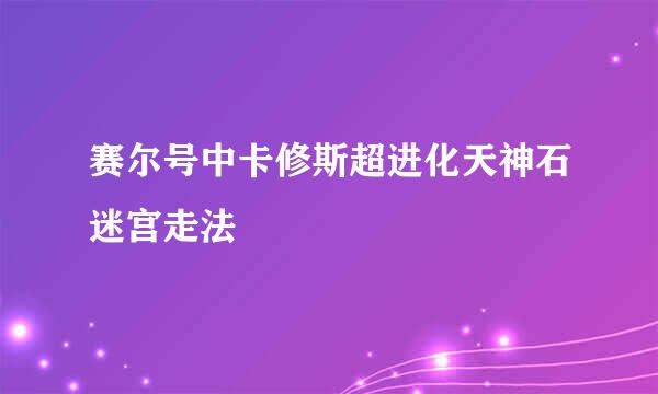 赛尔号中卡修斯超进化天神石迷宫走法