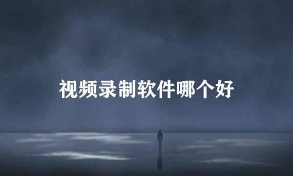 视频录制软件哪个好