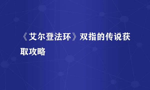 《艾尔登法环》双指的传说获取攻略