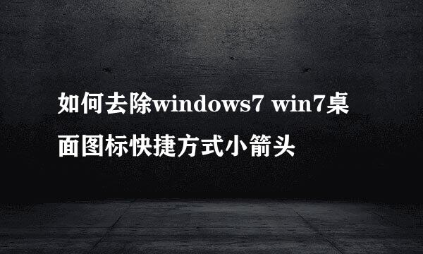 如何去除windows7 win7桌面图标快捷方式小箭头