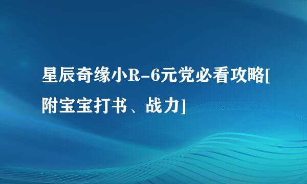 星辰奇缘小R-6元党必看攻略[附宝宝打书、战力]