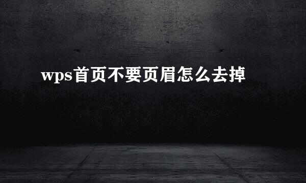 wps首页不要页眉怎么去掉