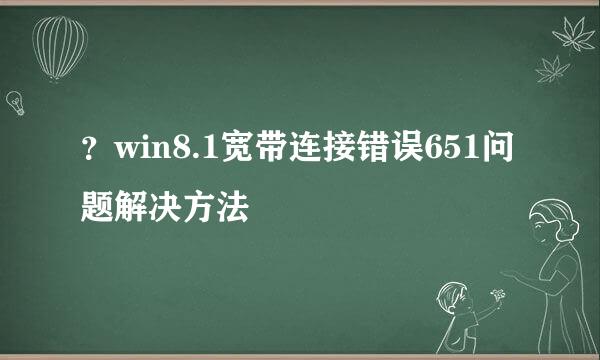 ？win8.1宽带连接错误651问题解决方法