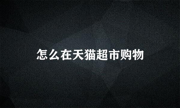 怎么在天猫超市购物