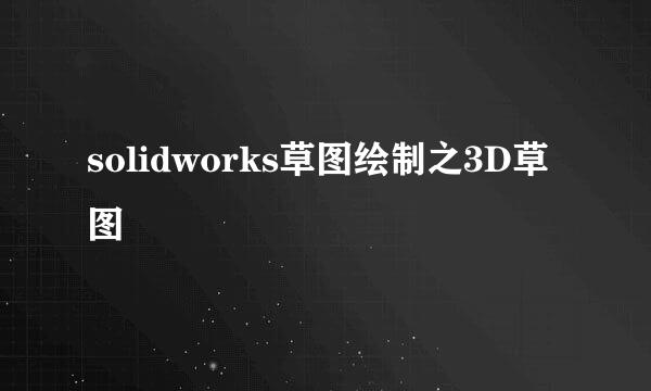 solidworks草图绘制之3D草图