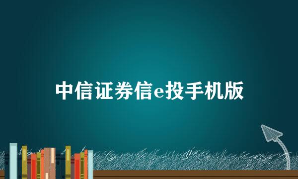 中信证券信e投手机版