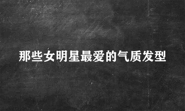 那些女明星最爱的气质发型