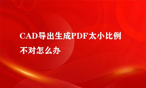 CAD导出生成PDF太小比例不对怎么办