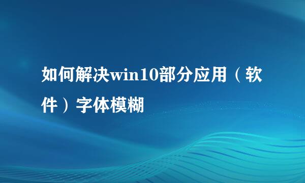 如何解决win10部分应用（软件）字体模糊