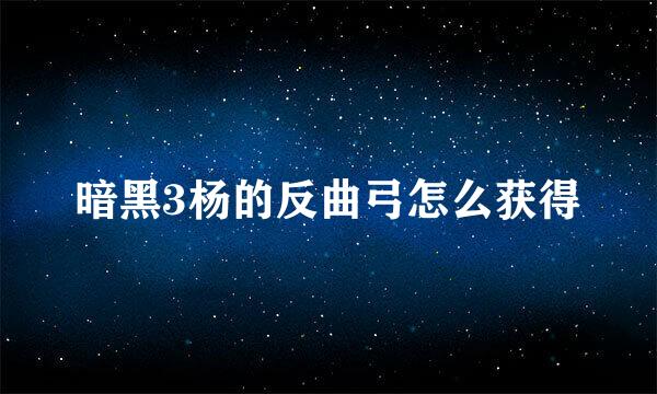 暗黑3杨的反曲弓怎么获得