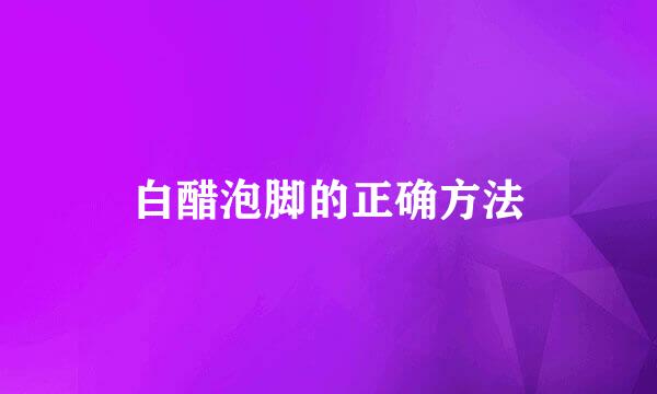白醋泡脚的正确方法