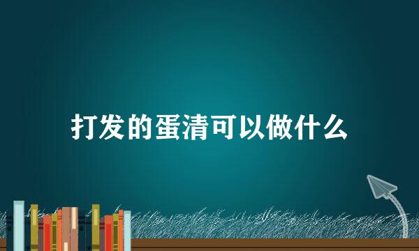 打发的蛋清可以做什么