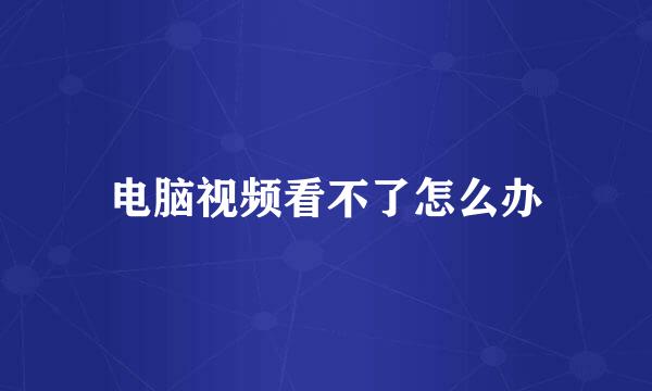 电脑视频看不了怎么办