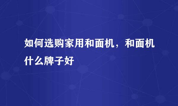 如何选购家用和面机，和面机什么牌子好