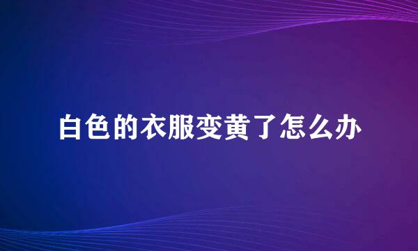 白色的衣服变黄了怎么办