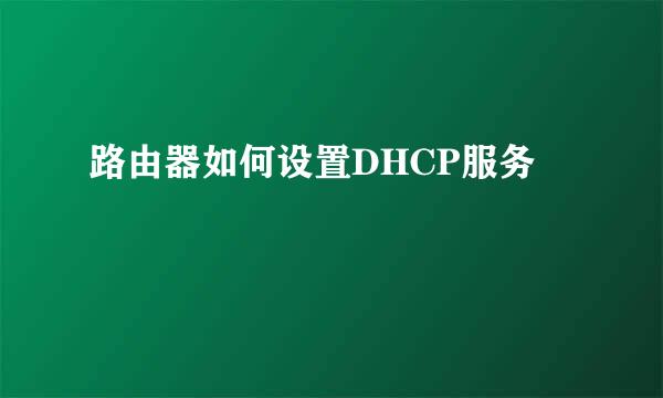 路由器如何设置DHCP服务
