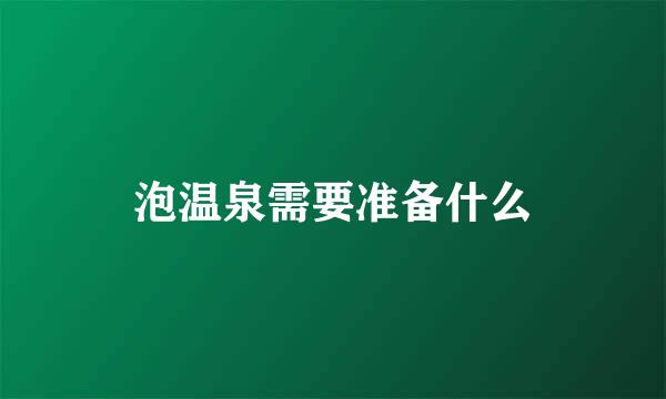 泡温泉需要准备什么