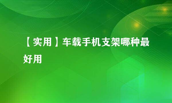 【实用】车载手机支架哪种最好用