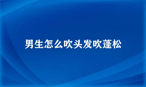 男生怎么吹头发吹蓬松