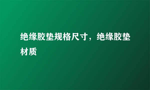 绝缘胶垫规格尺寸，绝缘胶垫材质