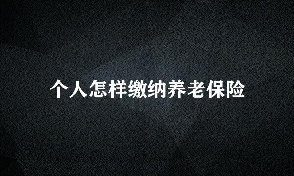 个人怎样缴纳养老保险