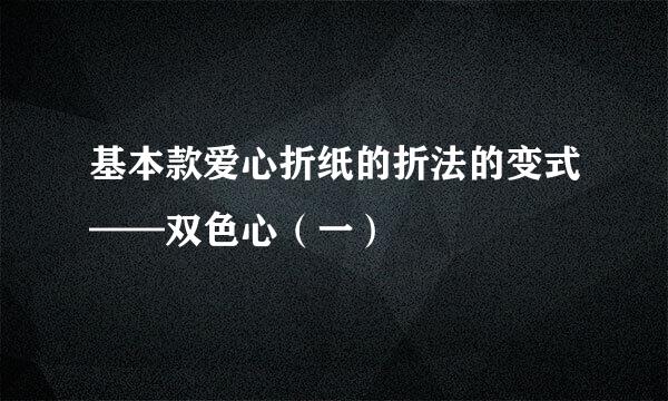 基本款爱心折纸的折法的变式——双色心（一）