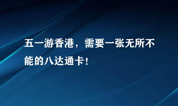 五一游香港，需要一张无所不能的八达通卡！