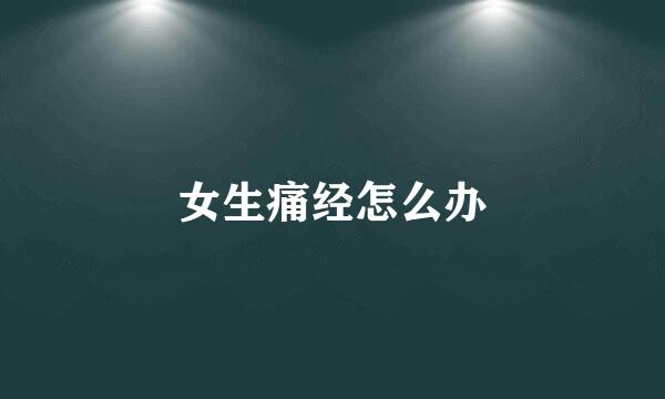 女生痛经怎么办
