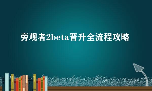 旁观者2beta晋升全流程攻略