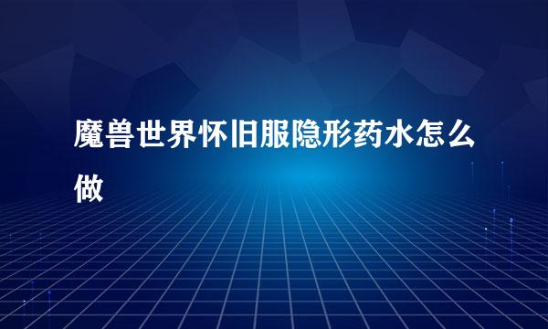 魔兽世界怀旧服隐形药水怎么做