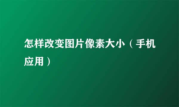 怎样改变图片像素大小（手机应用）
