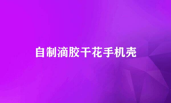 自制滴胶干花手机壳