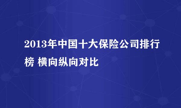 2013年中国十大保险公司排行榜 横向纵向对比