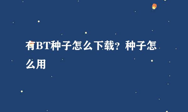 有BT种子怎么下载？种子怎么用