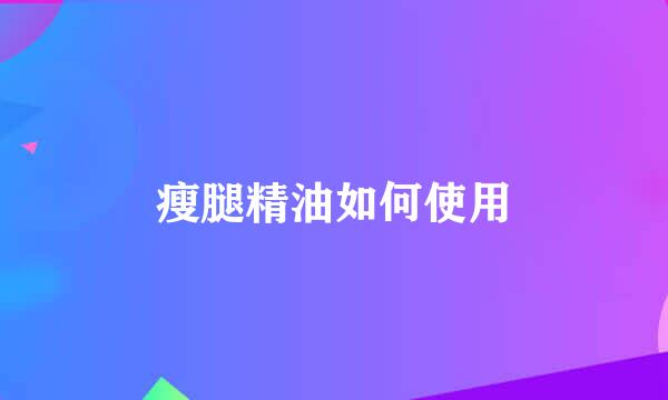瘦腿精油如何使用