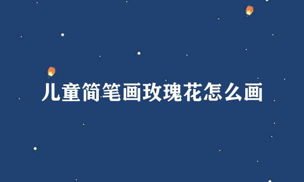儿童简笔画玫瑰花怎么画