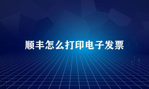 顺丰怎么打印电子发票