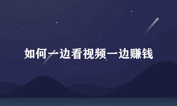 如何一边看视频一边赚钱