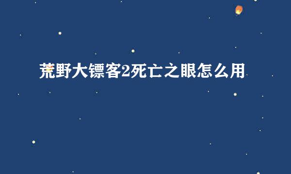 荒野大镖客2死亡之眼怎么用