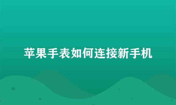 苹果手表如何连接新手机