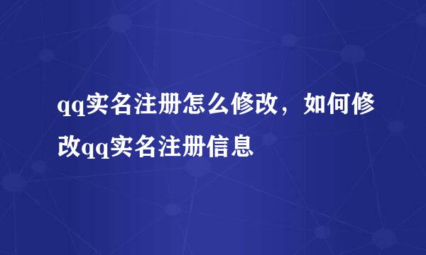 qq实名注册怎么修改，如何修改qq实名注册信息