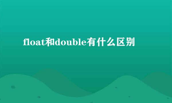 float和double有什么区别