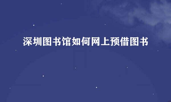 深圳图书馆如何网上预借图书