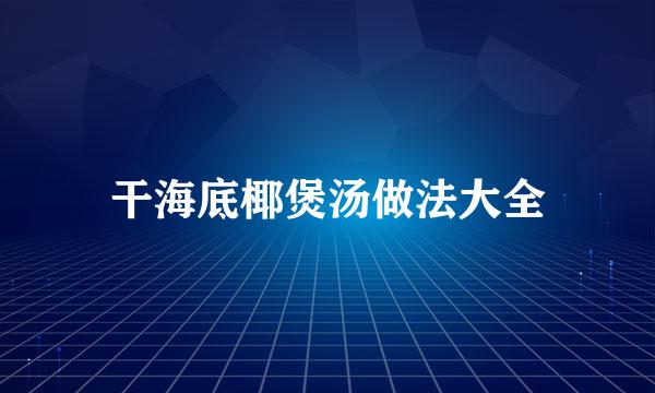 干海底椰煲汤做法大全