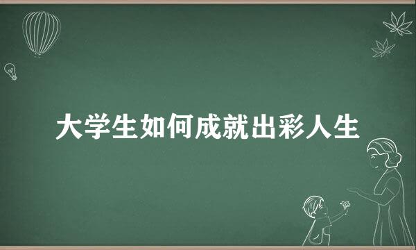 大学生如何成就出彩人生